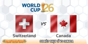 Soi kèo Thụy Sĩ vs Canada, 2h ngày 25/6 – Giải World Cup 2026